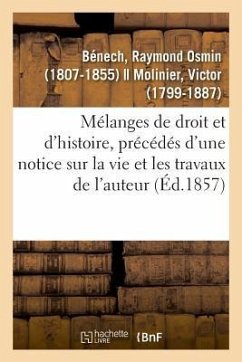 Mélanges de Droit Et d'Histoire, Précédés d'Une Notice Sur La Vie Et Les Travaux de l'Auteur - Bénech, Raymond Osmin