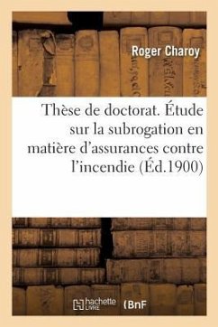 Thèse de Doctorat. Étude Sur La Subrogation En Matière d'Assurances Contre l'Incendie: Faculté de Droit de Paris, 19 Décembre 1900 - Charoy, Roger