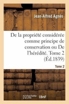 de la Propriété Considérée Comme Principe de Conservation Ou de l'Hérédité. Tome 2 - Agnès, Jean-Alfred