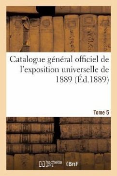 Catalogue Général Officiel de l'Exposition Universelle de 1889. Tome 5 - Exposition Internationale