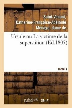 Ursule Ou La Victime de la Superstition. Tome 1 - Saint-Venant, Catherine-Françoise-Adélaï