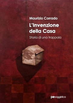 L'invenzione della casa. Storia di una trappola - Corrado, Maurizio