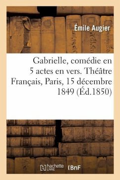 Gabrielle, Comédie En 5 Actes En Vers. Théâtre Français, Paris, 15 Décembre 1849 - Augier, Émile