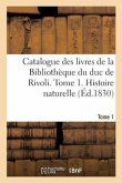 Catalogue Des Livres de la Bibliothèque Du Duc de Rivoli. Tome 1. Histoire Naturelle
