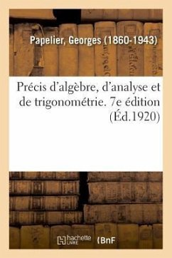 Précis d'Algèbre, d'Analyse Et de Trigonométrie À l'Usage Des Élèves de Mathématiques Spéciales - Papelier, Georges