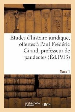 Etudes d'Histoire Juridique, Offertes À Paul Frédéric Girard, Professeur de Pandectes: Et de Droit Romain Approfondi À La Faculté de Droit de Paris. T - Collectif