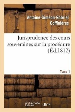 Jurisprudence Des Cours Souveraines Sur La Procédure. Tome 1 - Coffinières, Antoine-Siméon-Gabriel