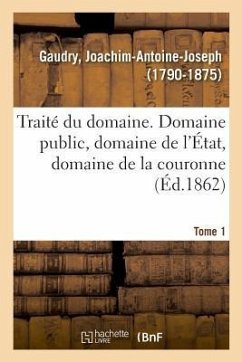 Traité Du Domaine, Domaine Public, Domaine de l'État, Domaine de la Couronne. Tome 1 - Gaudry, Joachim-Antoine-Joseph