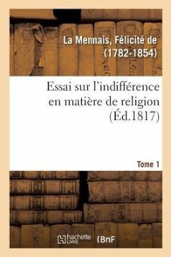 Essai Sur l'Indifférence En Matière de Religion. Tome 1 - de la Mennais, Félicité