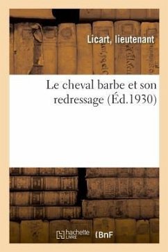 Le Cheval Barbe Et Son Redressage: Suivi Du Texte Officiel Des Lois, Décrets Et Ordonnances - Licart, Lieutenant