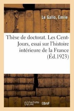 Thèse de Doctorat. Les Cent-Jours, Essai Sur l'Histoire Intérieure de la France - Le Gallo