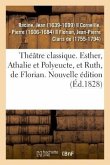 Théâtre Classique. Esther, Athalie Et Polyeucte, Et Ruth, de Florian. Nouvelle Édition