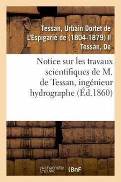 Notice Sur Les Travaux Scientifiques de M. de Tessan, Ingénieur Hydrographe - de Tessan, Urbain Dordet de l'Espigarié