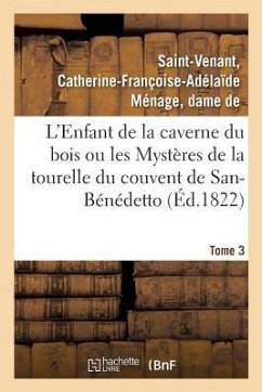 L'Enfant de la Caverne Du Bois Ou Les Mystères de la Tourelle Du Couvent de San-Bénédetto. Tome 3 - Saint-Venant, Catherine-Françoise-Adélaï