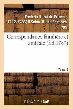 Correspondance Familière Et Amicale. Tome 1 - Frédéric II