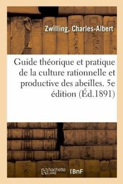 Guide Théorique Et Pratique de la Culture Rationnelle Et Productive Des Abeilles. 5e Édition - Zwilling, Charles-Albert