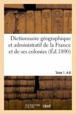 Dictionnaire Géographique Et Administratif de la France Et de Ses Colonies. Tome 1. A-B