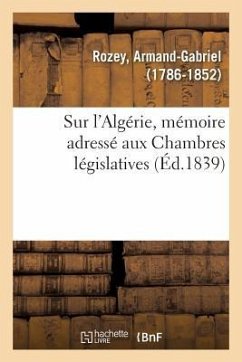 Sur l'Algérie, Mémoire Adressé Aux Chambres Législatives, Avec Approbation de la Société Coloniale - Rozey, Armand-Gabriel