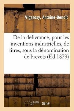 de la Délivrance, Pour Les Inventions Industrielles, de Titres Qui, Sous La Dénomination de Brevets - Vigarosy, Antoine-Benoît