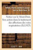 Notice Sur Le Mont-Dore. Station Climatique Et Hydro-Minérale Française (Alt. 1050 Mètres).: Son Action Dans Le Traitement Des Affections Chroniques D