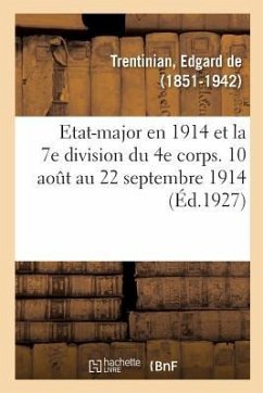 Etat-Major En 1914 Et La 7e Division Du 4e Corps. 10 Août Au 22 Septembre 1914 - de Trentinian, Edgard