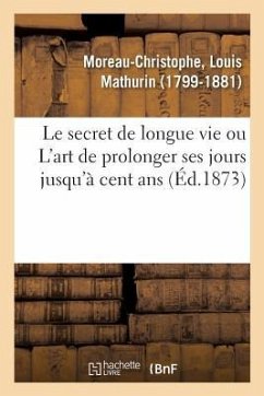 Le Secret de Longue Vie, Ou l'Art de Prolonger Ses Jours Jusqu'à Cent ANS - Moreau-Christophe, Louis Mathurin