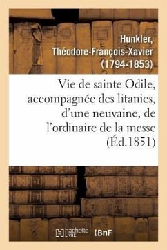 Vie de Sainte Odile, Accompagnée Des Litanies, d'Une Neuvaine, de l'Ordinaire de la Messe - Hunkler, Théodore-François-Xavier