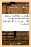 Thèse de Doctorat. Djibouti, Création d'Une Colonie Française. 10 Novembre 1900