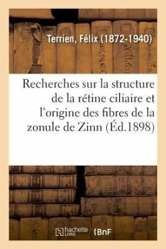 Recherches Sur La Structure de la Rétine Ciliaire Et l'Origine Des Fibres de la Zonule de Zinn - Terrien, Félix