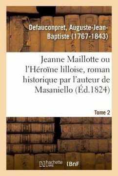 Jeanne Maillotte Ou l'Héroïne Lilloise, Roman Historique Par l'Auteur de Masaniello. Tome 2 - Defauconpret, Auguste-Jean-Baptiste