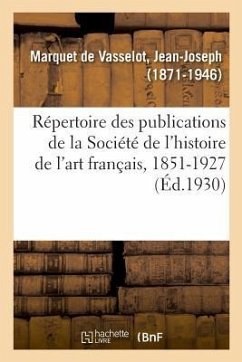 Répertoire Des Publications de la Société de l'Histoire de l'Art Français, 1851-1927 - Marquet de Vasselot, Jean-Joseph