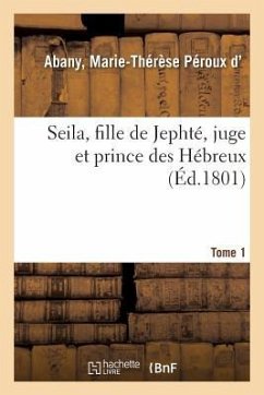 Seila, Fille de Jephté, Juge Et Prince Des Hébreux. Tome 1 - D' Abany, Marie-Thérèse Péroux
