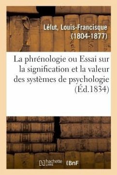 La Phrénologie Ou Essai Sur La Signification Et La Valeur Des Systèmes de Psychologie En Général - Lélut, Louis-Francisque