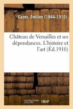 Château de Versailles Et Ses Dépendances. l'Histoire Et l'Art - Cazes, Émilien