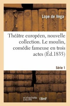 Théâtre Européen, Nouvelle Collection. Série 1. Le Moulin, Comédie Fameuse En Trois Actes - De Vega, Lope; Damas-Hinard, Jean-Joseph-Stanislas-Albert