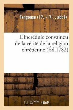 L'Incrédule Convaincu de la Vérité de la Religion Chrétienne. Réponse À Toutes Les Objections - Fangouse