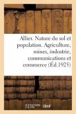 Allier. Nature Du Sol Et Population. Agriculture, Mines, Industrie, Communications Et Commerce: Histoire, Art, Archéologie, Tourisme. 1 Carte En Coule