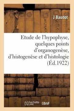 Contribution À l'Étude de l'Hypophyse, Quelques Points d'Organogenèse, d'Histogenèse: Et d'Histologie - Baudot, J.