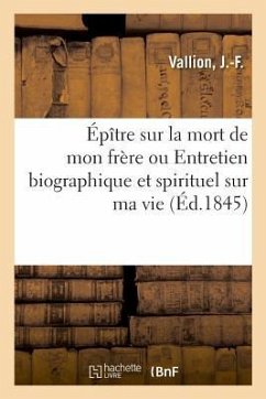 Épître Sur La Mort de Mon Frère Ou Entretien Biographique Et Spirituel Sur Ma Vie - Vallion, J. -F