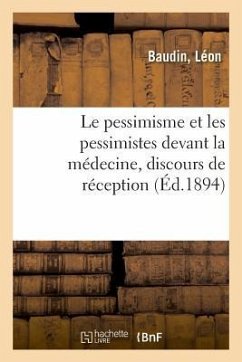 Le Pessimisme Et Les Pessimistes Devant La Médecine, Discours de Réception: Comprenant Les Principales Notions de Physiologie Comparée - Bonnet, J.