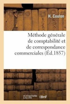 Méthode Générale de Comptabilité Et de Correspondance Commerciales: Ou La Tenue Des Livres En Parties Doubles Raisonnée Mathématiquement - Coulon, H.