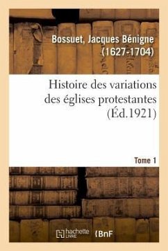 Histoire Des Variations Des Églises Protestantes. Tome 1 - Bossuet, Jacques Bénigne