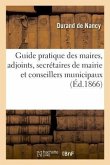 Guide Pratique Des Maires, Des Adjoints, Des Secrétaires de Mairie Et Des Conseillers Municipaux