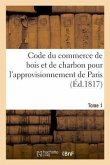 Code Du Commerce de Bois Et de Charbon Pour l'Approvisionnement de Paris. Tome 1