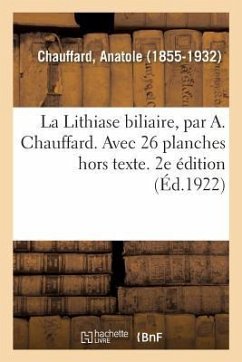 La Lithiase biliaire, par A. Chauffard. Avec 26 planches hors texte. 2e édition - Chauffard, Anatole