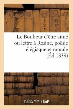 Le Bonheur d'Être Aimé Ou Lettre À Rosine, Poësie Élégiaque Et Morale - Collectif