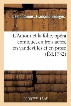 L'Amour Et La Folie, Opéra Comique, En Trois Actes, En Vaudevilles Et En Prose - Desfontaines, François-Georges