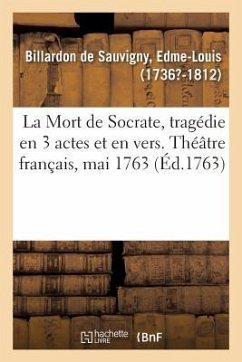 La Mort de Socrate, Tragédie En 3 Actes Et En Vers. Théâtre Français, Mai 1763 - Billardon De Sauvigny, Edme-Louis