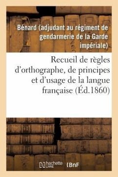 Recueil de Règles d'Orthographe, de Principes Et d'Usage, Propres À Aplanir Les Principales: Difficultés Que Présentent Les Expressions Et Les Mots Le - Bénard