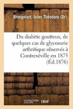 Contribution À l'Histoire Du Diabète Goutteux: Relation de Quelques Cas de Glycosurie Arthritique Observés À Contrexéville En 1875 - Brongniart, Jules Théodore